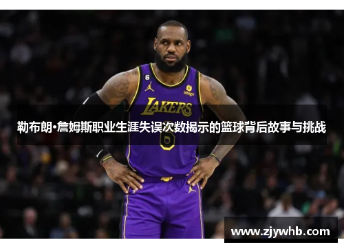 勒布朗·詹姆斯职业生涯失误次数揭示的篮球背后故事与挑战