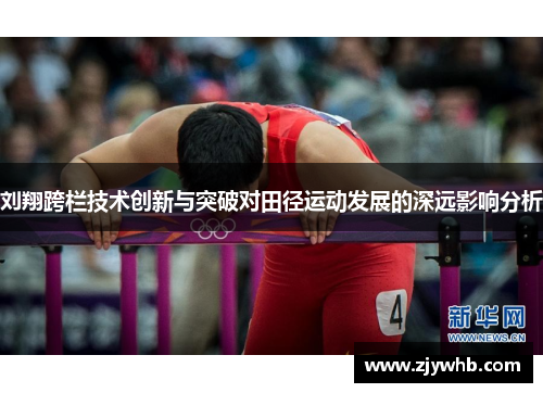 刘翔跨栏技术创新与突破对田径运动发展的深远影响分析