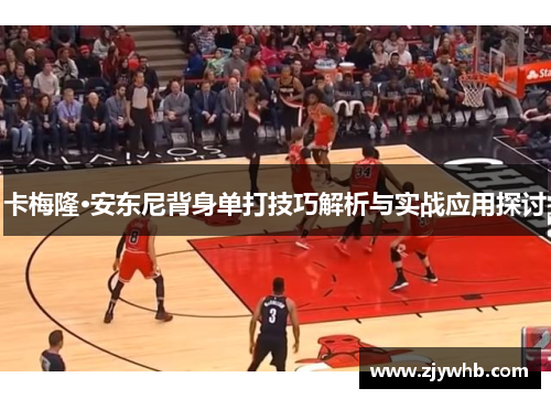 卡梅隆·安东尼背身单打技巧解析与实战应用探讨