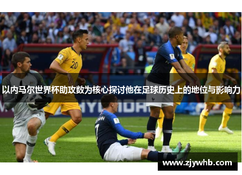 以内马尔世界杯助攻数为核心探讨他在足球历史上的地位与影响力