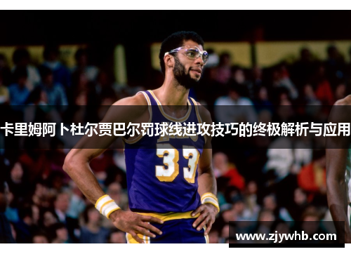 卡里姆阿卜杜尔贾巴尔罚球线进攻技巧的终极解析与应用