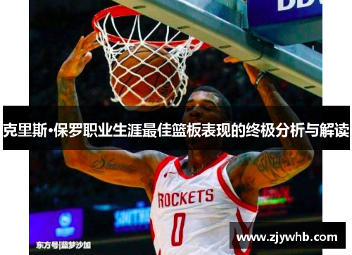 克里斯·保罗职业生涯最佳篮板表现的终极分析与解读
