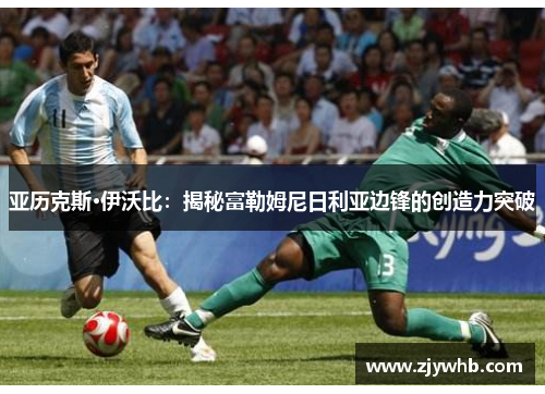 亚历克斯·伊沃比：揭秘富勒姆尼日利亚边锋的创造力突破