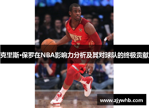 克里斯·保罗在NBA影响力分析及其对球队的终极贡献