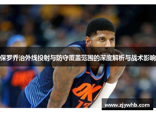 保罗乔治外线投射与防守覆盖范围的深度解析与战术影响