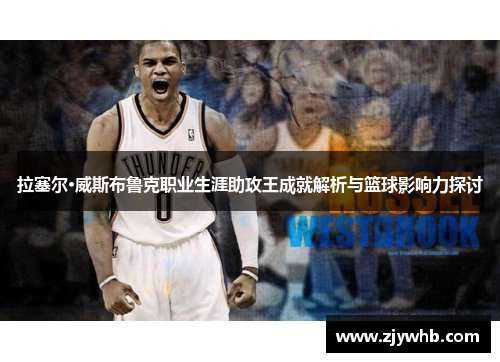 拉塞尔·威斯布鲁克职业生涯助攻王成就解析与篮球影响力探讨