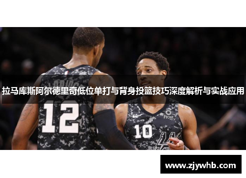 拉马库斯阿尔德里奇低位单打与背身投篮技巧深度解析与实战应用