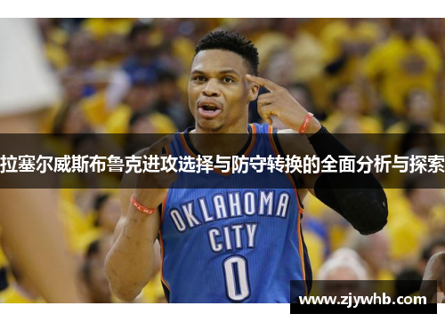 拉塞尔威斯布鲁克进攻选择与防守转换的全面分析与探索