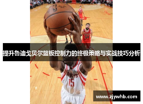 提升鲁迪戈贝尔篮板控制力的终极策略与实战技巧分析