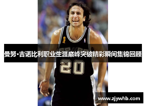 曼努·吉诺比利职业生涯巅峰突破精彩瞬间集锦回顾