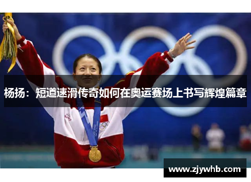 杨扬：短道速滑传奇如何在奥运赛场上书写辉煌篇章