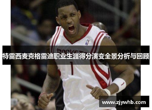 特雷西麦克格雷迪职业生涯得分演变全景分析与回顾