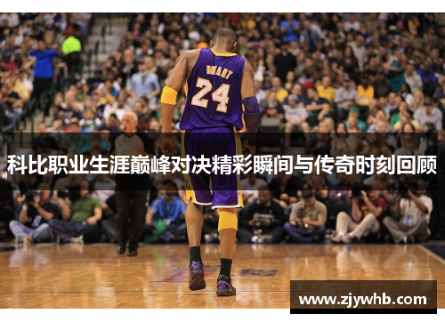 科比职业生涯巅峰对决精彩瞬间与传奇时刻回顾