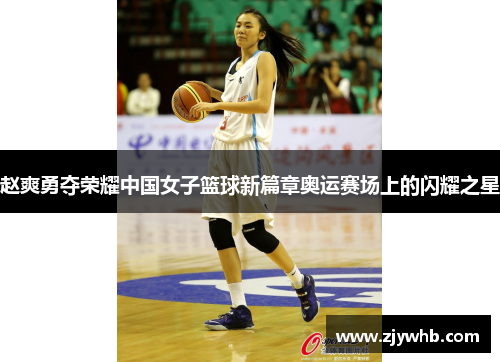 赵爽勇夺荣耀中国女子篮球新篇章奥运赛场上的闪耀之星