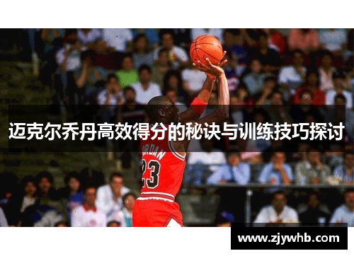 迈克尔乔丹高效得分的秘诀与训练技巧探讨