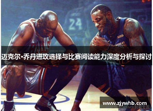 迈克尔·乔丹进攻选择与比赛阅读能力深度分析与探讨