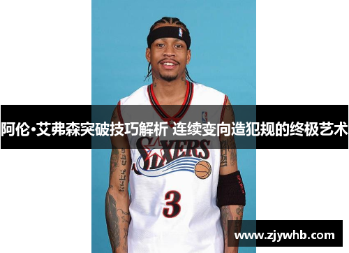 阿伦·艾弗森突破技巧解析 连续变向造犯规的终极艺术