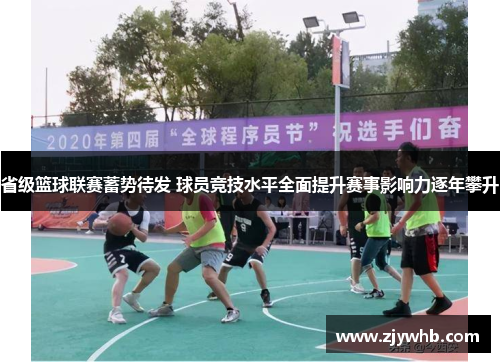 省级篮球联赛蓄势待发 球员竞技水平全面提升赛事影响力逐年攀升