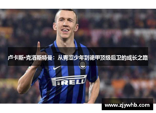 卢卡斯·克洛斯特曼：从青涩少年到德甲顶级后卫的成长之路