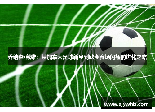 乔纳森·戴维：从加拿大足球新星到欧洲赛场闪耀的进化之路