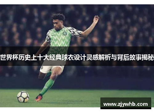 世界杯历史上十大经典球衣设计灵感解析与背后故事揭秘