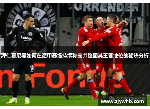 拜仁慕尼黑如何在德甲赛场持续称霸并稳固其王者地位的秘诀分析