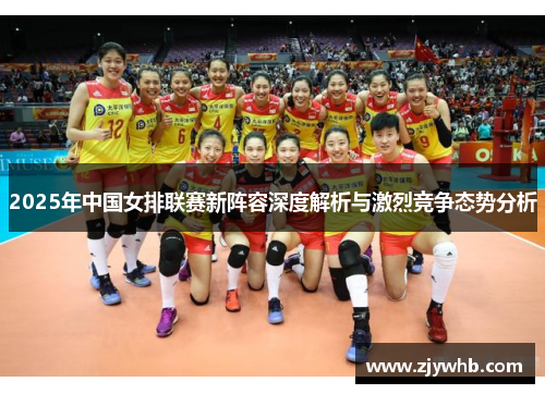 2025年中国女排联赛新阵容深度解析与激烈竞争态势分析