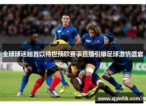全球球迷翘首以待世预欧赛事直播引爆足球激情盛宴
