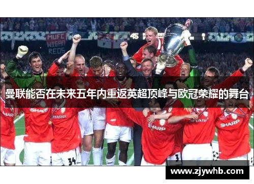 曼联能否在未来五年内重返英超顶峰与欧冠荣耀的舞台