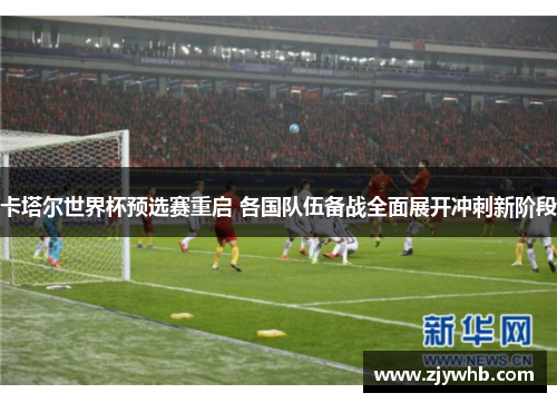 卡塔尔世界杯预选赛重启 各国队伍备战全面展开冲刺新阶段