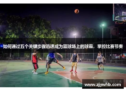 如何通过五个关键步骤迅速成为篮球场上的球霸，掌控比赛节奏