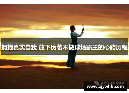 拥抱真实自我 放下伪装不做球场霸主的心路历程