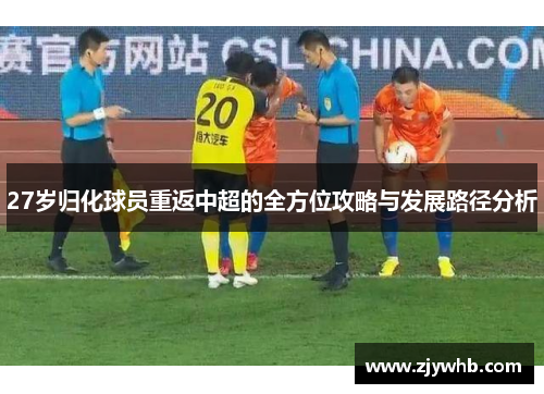 27岁归化球员重返中超的全方位攻略与发展路径分析