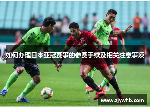 如何办理日本亚冠赛事的参赛手续及相关注意事项