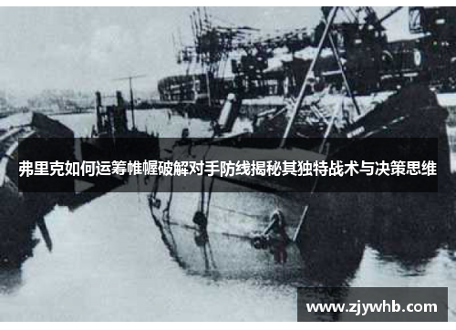 弗里克如何运筹帷幄破解对手防线揭秘其独特战术与决策思维